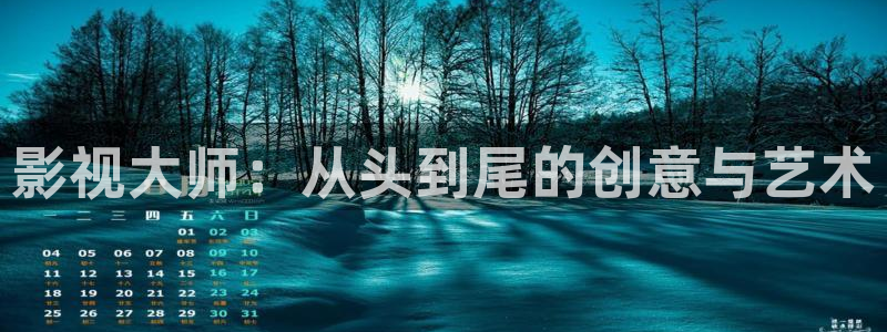 四虎影视入口国产：影视大师：从头到尾的创意与艺术