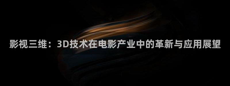 www·四虎影视：影视三维：3D技术在电影产业中的革新与应用展望
